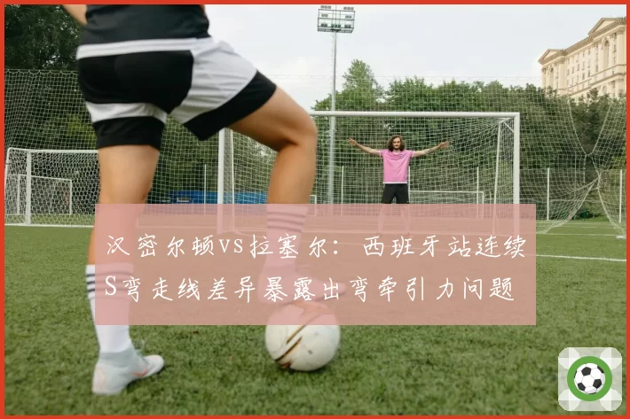 汉密尔顿vs拉塞尔：西班牙站连续S弯走线差异暴露出弯牵引力问题