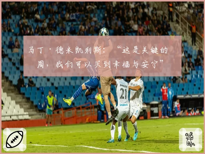 马丁·德米凯利斯:“这是关键的一周,我们可以买到幸福与安宁”