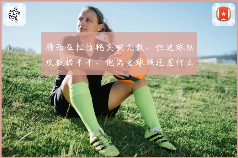 穆西亚拉惊艳突破无数，但进球助攻数据平平，他离金球级还差什么？