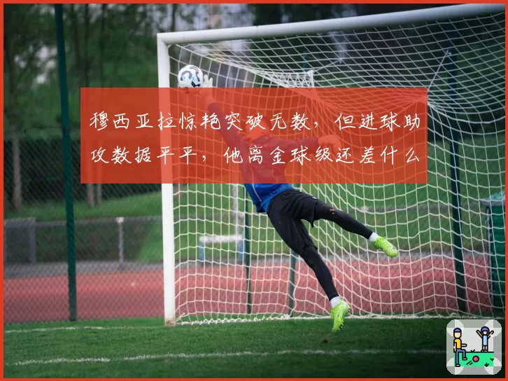 穆西亚拉惊艳突破无数，但进球助攻数据平平，他离金球级还差什么？