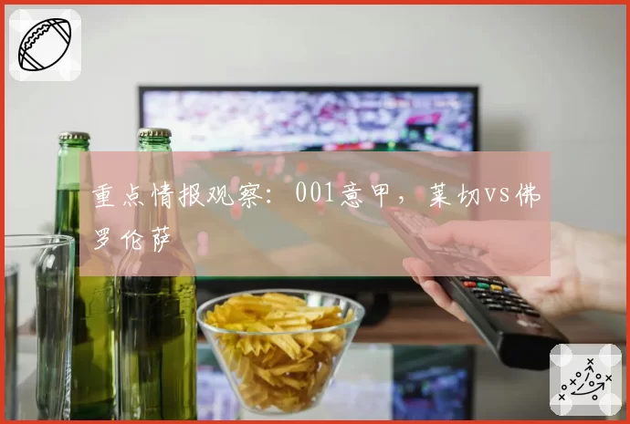 重点情报观察：001意甲，莱切vs佛罗伦萨