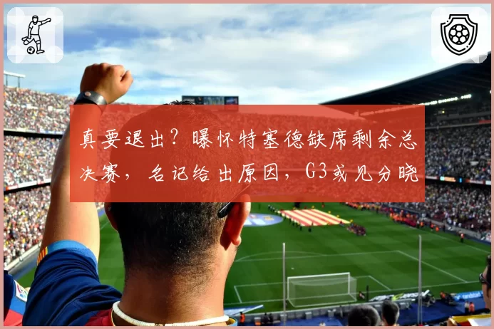 真要退出？曝怀特塞德缺席剩余总决赛，名记给出原因，G3或见分晓