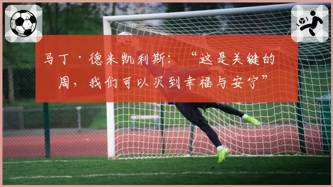 马丁·德米凯利斯:“这是关键的一周,我们可以买到幸福与安宁”