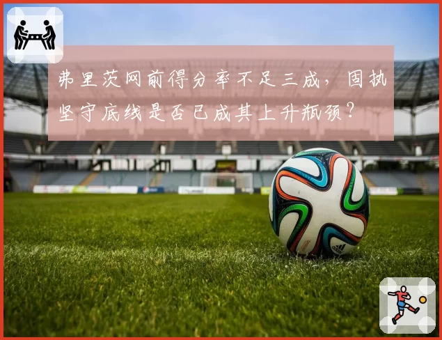 弗里茨网前得分率不足三成,固执坚守底线是否已成其上升瓶颈?