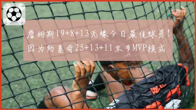 詹姆斯19+8+13无缘今日最佳球员！因为约基奇25+13+11末节MVP模式