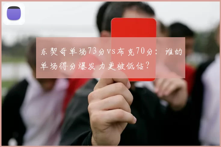 东契奇单场73分vs布克70分:谁的单场得分爆发力更被低估?