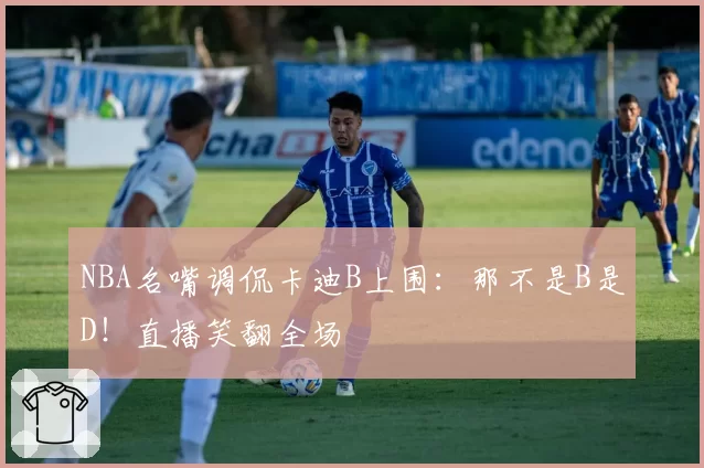 NBA名嘴调侃卡迪B上围:那不是B是D!直播笑翻全场